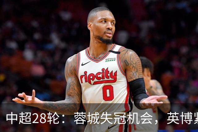 中超28轮：蓉城失冠机会，英博紧追不舍